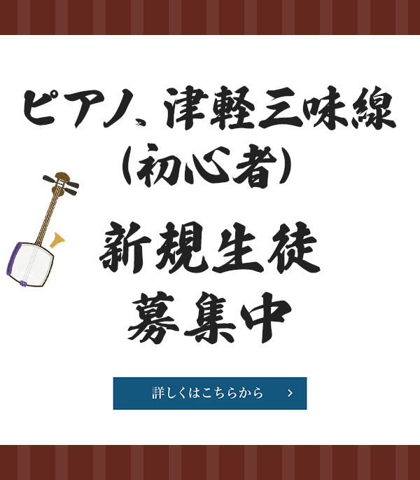 ピアノ、津軽三味線（初心者）新規生徒募集中